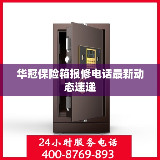 华冠保险箱报修电话最新动态速递