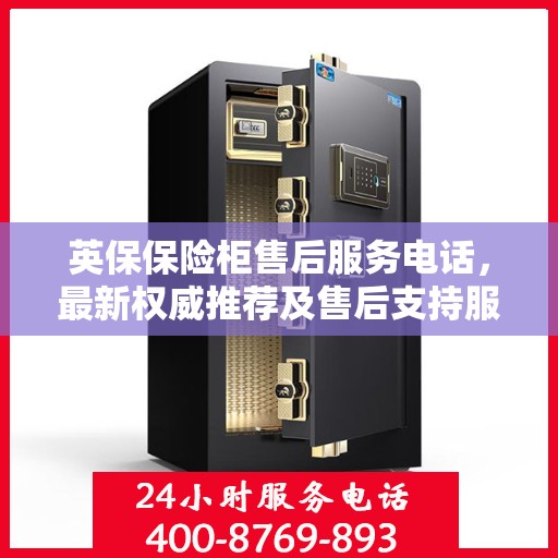 英保保险柜售后服务电话，最新权威推荐及售后支持服务指南