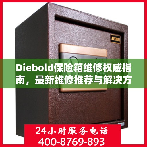 Diebold保险箱维修权威指南，最新维修推荐与解决方案