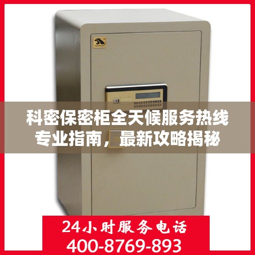 科密保密柜全天候服务热线专业指南，最新攻略揭秘