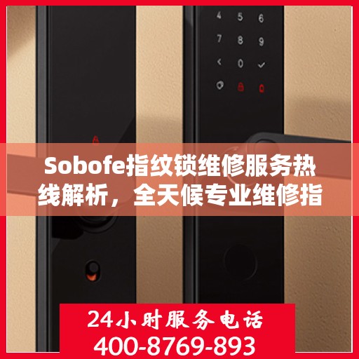 Sobofe指纹锁维修服务热线解析，全天候专业维修指南