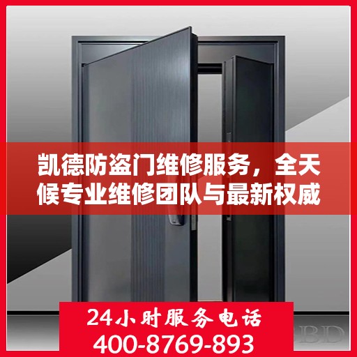 凯德防盗门维修服务，全天候专业维修团队与最新权威推荐电话