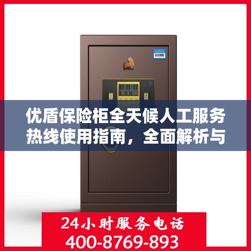 优盾保险柜全天候人工服务热线使用指南，全面解析与攻略