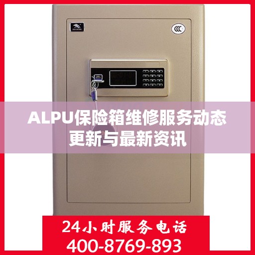 ALPU保险箱维修服务动态更新与最新资讯