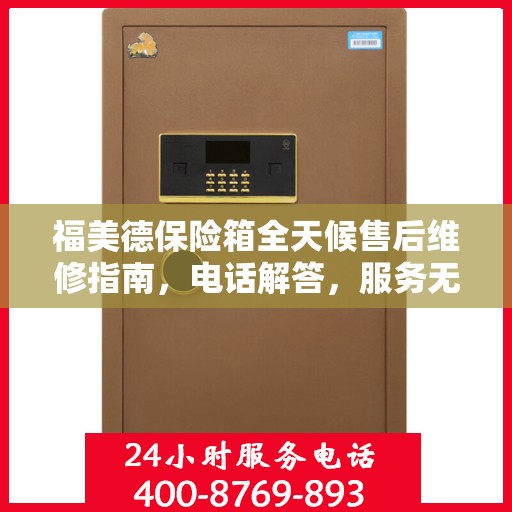 福美德保险箱全天候售后维修指南，电话解答，服务无忧