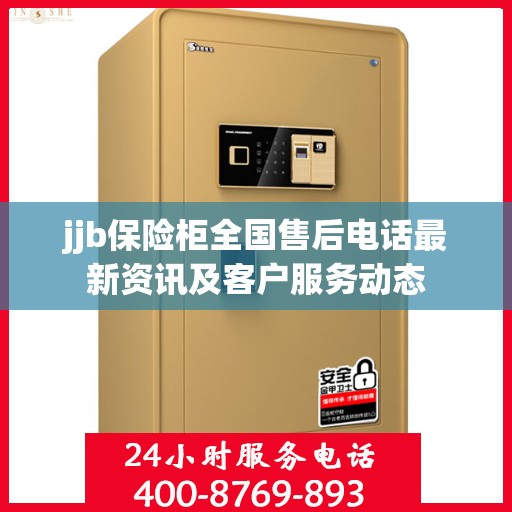 jjb保险柜全国售后电话最新资讯及客户服务动态