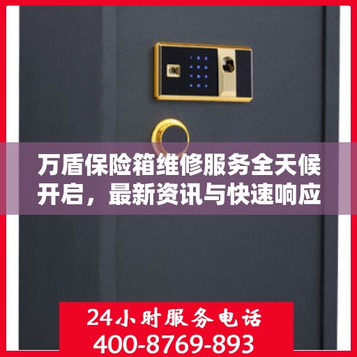 万盾保险箱维修服务全天候开启，最新资讯与快速响应