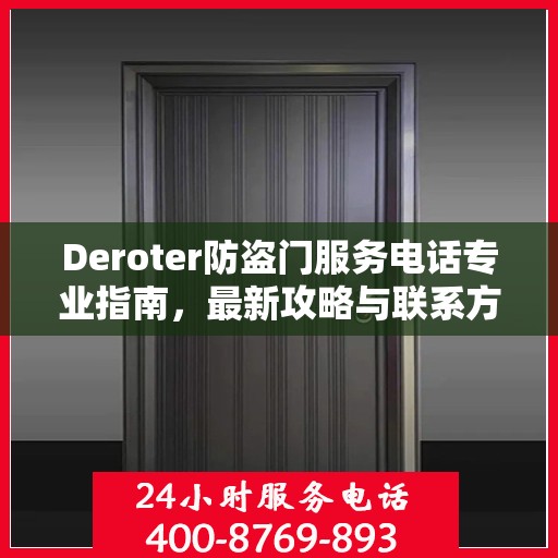 Deroter防盗门服务电话专业指南，最新攻略与联系方式