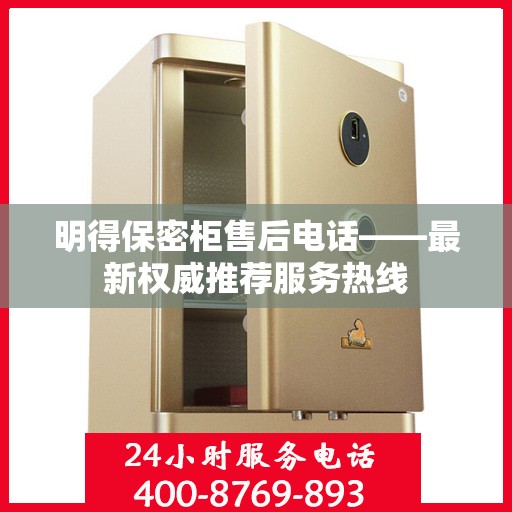 明得保密柜售后电话——最新权威推荐服务热线