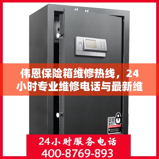 伟恩保险箱维修热线，24小时专业维修电话与最新维修指南攻略