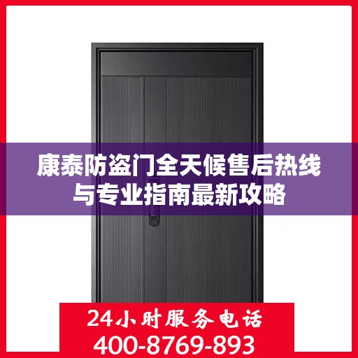 康泰防盗门全天候售后热线与专业指南最新攻略