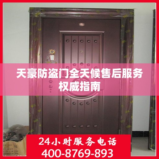 天豪防盗门全天候售后服务权威指南