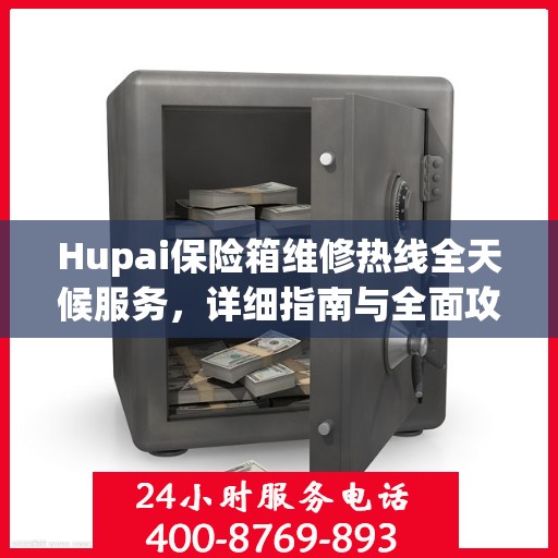 Hupai保险箱维修热线全天候服务，详细指南与全面攻略