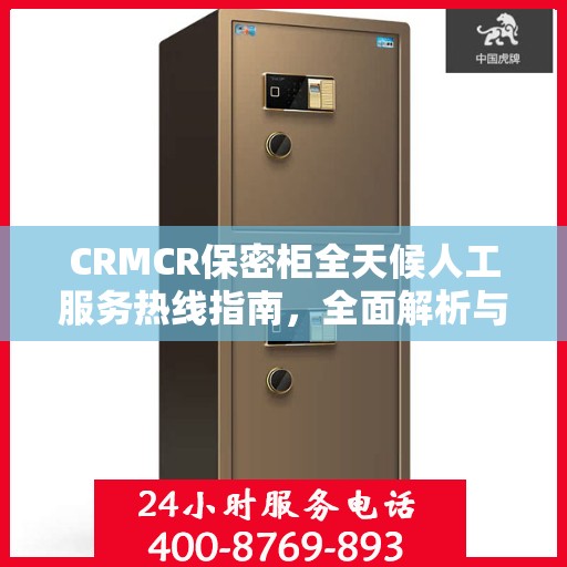 CRMCR保密柜全天候人工服务热线指南，全面解析与使用攻略