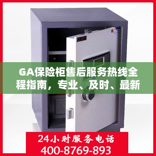 GA保险柜售后服务热线全程指南，专业、及时、最新售后攻略