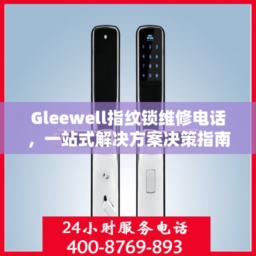 Gleewell指纹锁维修电话，一站式解决方案决策指南