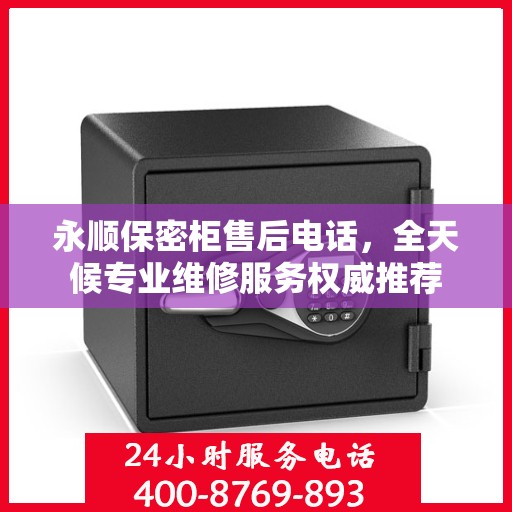 永顺保密柜售后电话，全天候专业维修服务权威推荐