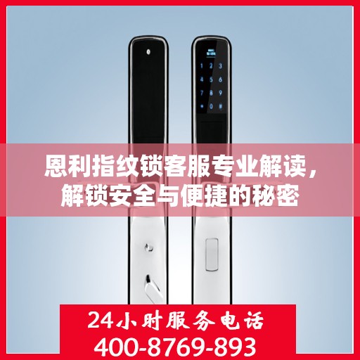 恩利指纹锁客服专业解读，解锁安全与便捷的秘密