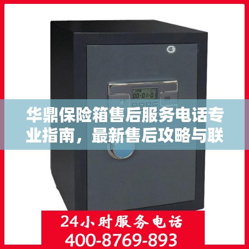 华鼎保险箱售后服务电话专业指南，最新售后攻略与联系方式