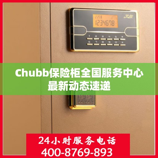 Chubb保险柜全国服务中心最新动态速递