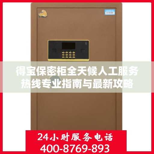 得宝保密柜全天候人工服务热线专业指南与最新攻略