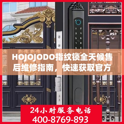 HOJOJODO指纹锁全天候售后维修指南，快速获取官方售后电话攻略