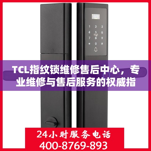 TCL指纹锁维修售后中心，专业维修与售后服务的权威指南