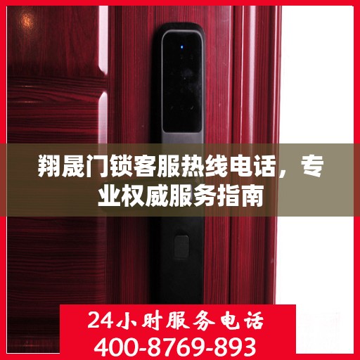 翔晟门锁客服热线电话，专业权威服务指南