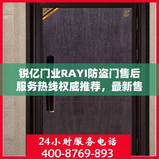 锐亿门业RAYI防盗门售后服务热线权威推荐，最新售后400电话解答服务指南