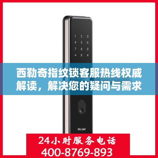 西勒奇指纹锁客服热线权威解读，解决您的疑问与需求