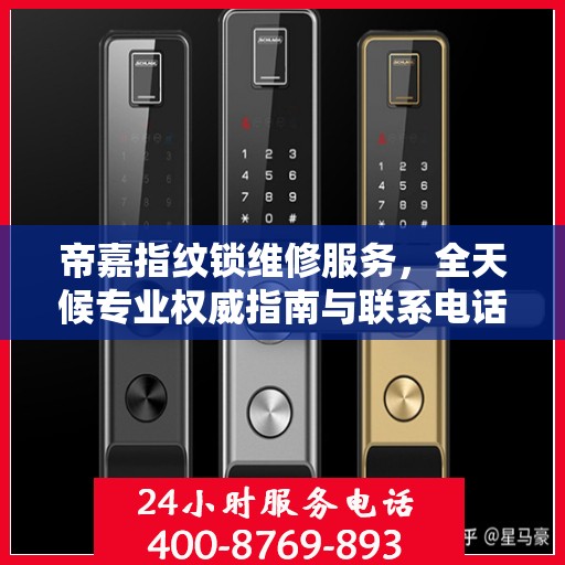 帝嘉指纹锁维修服务，全天候专业权威指南与联系电话