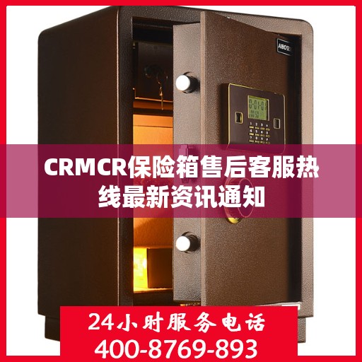 CRMCR保险箱售后客服热线最新资讯通知