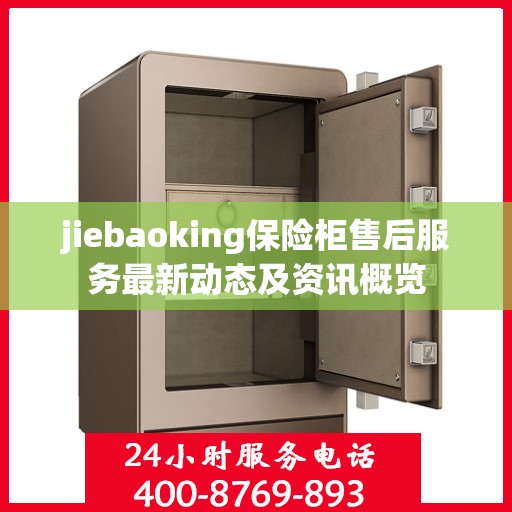 jiebaoking保险柜售后服务最新动态及资讯概览