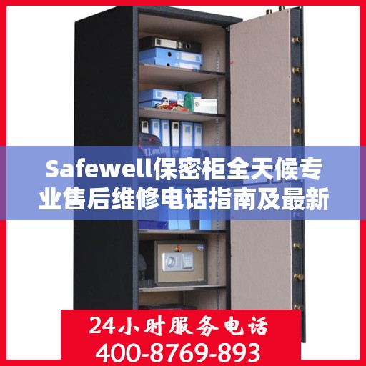 Safewell保密柜全天候专业售后维修电话指南及最新攻略