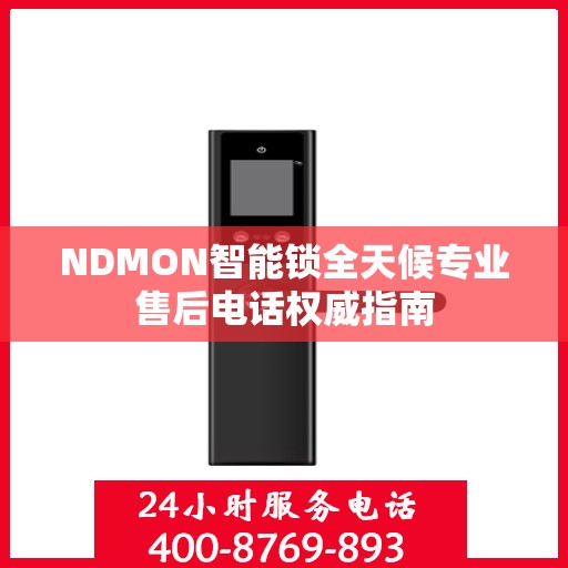 NDMON智能锁全天候专业售后电话权威指南