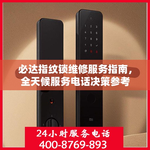 必达指纹锁维修服务指南，全天候服务电话决策参考