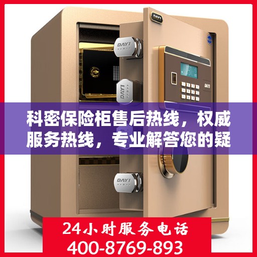 科密保险柜售后热线，权威服务热线，专业解答您的疑虑