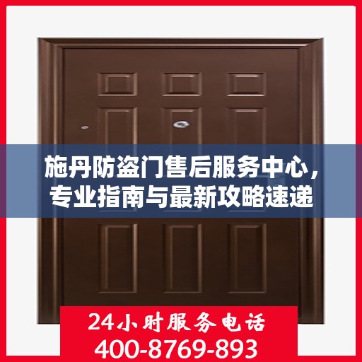 施丹防盗门售后服务中心，专业指南与最新攻略速递