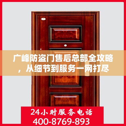 广峰防盗门售后总部全攻略，从细节到服务一网打尽