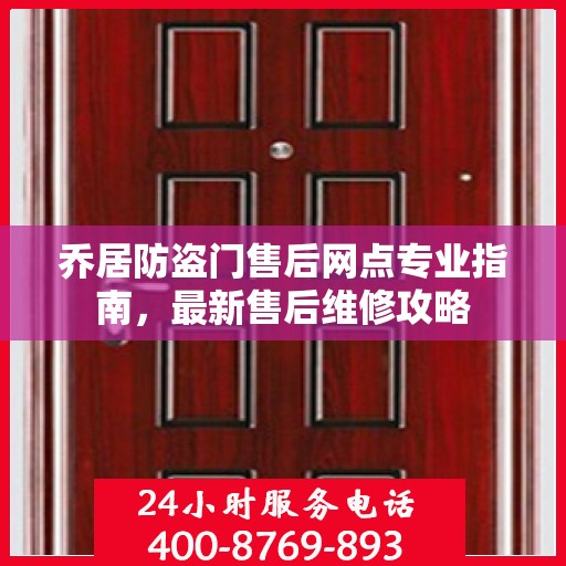 乔居防盗门售后网点专业指南，最新售后维修攻略