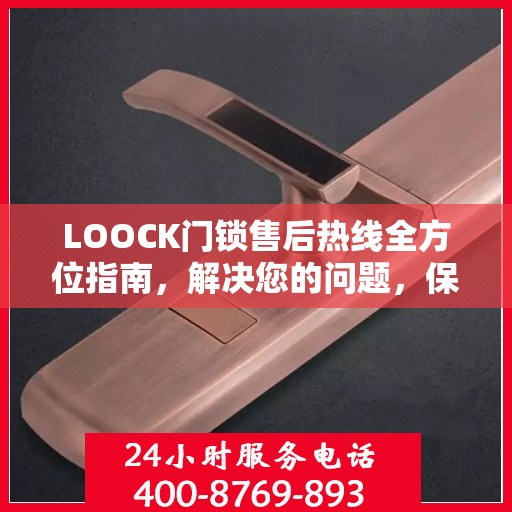 LOOCK门锁售后热线全方位指南，解决您的问题，保障您的权益