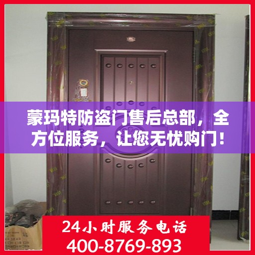 蒙玛特防盗门售后总部，全方位服务，让您无忧购门！