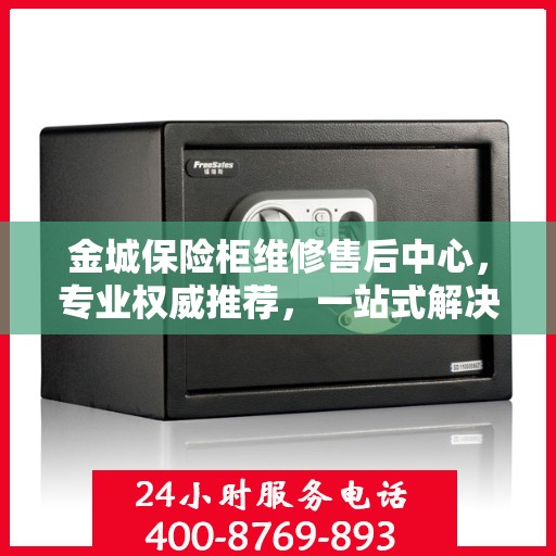 金城保险柜维修售后中心，专业权威推荐，一站式解决您的维修需求