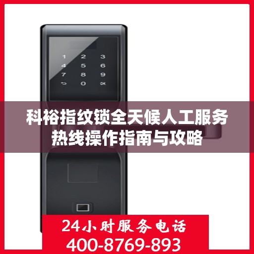 科裕指纹锁全天候人工服务热线操作指南与攻略