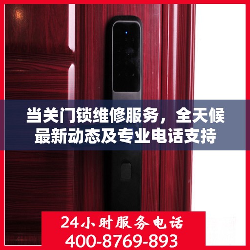 当关门锁维修服务，全天候最新动态及专业电话支持