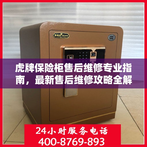 虎牌保险柜售后维修专业指南，最新售后维修攻略全解析