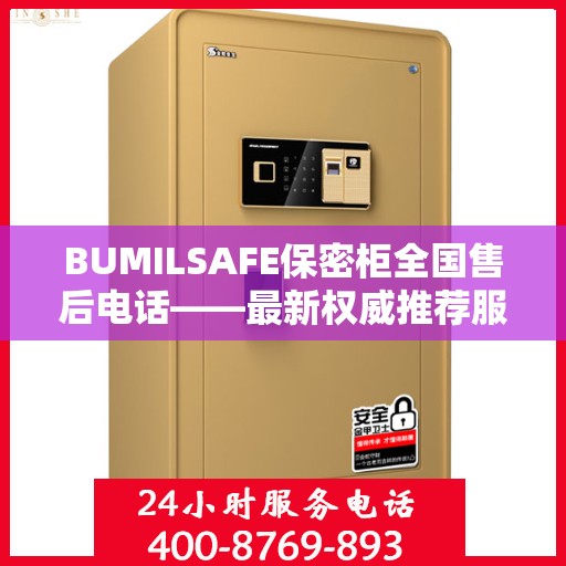 BUMILSAFE保密柜全国售后电话——最新权威推荐服务热线