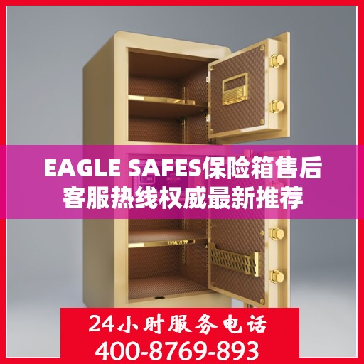 EAGLE SAFES保险箱售后客服热线权威最新推荐