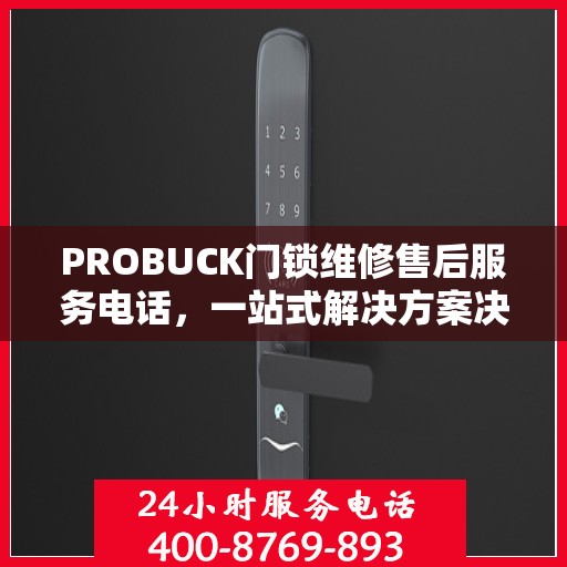 PROBUCK门锁维修售后服务电话，一站式解决方案决策指南