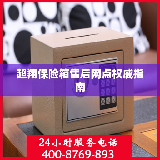 超翔保险箱售后网点权威指南